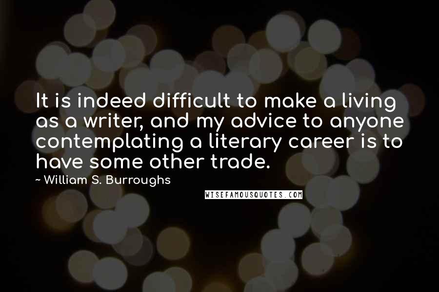 William S. Burroughs Quotes: It is indeed difficult to make a living as a writer, and my advice to anyone contemplating a literary career is to have some other trade.
