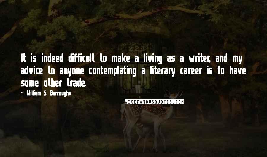 William S. Burroughs Quotes: It is indeed difficult to make a living as a writer, and my advice to anyone contemplating a literary career is to have some other trade.