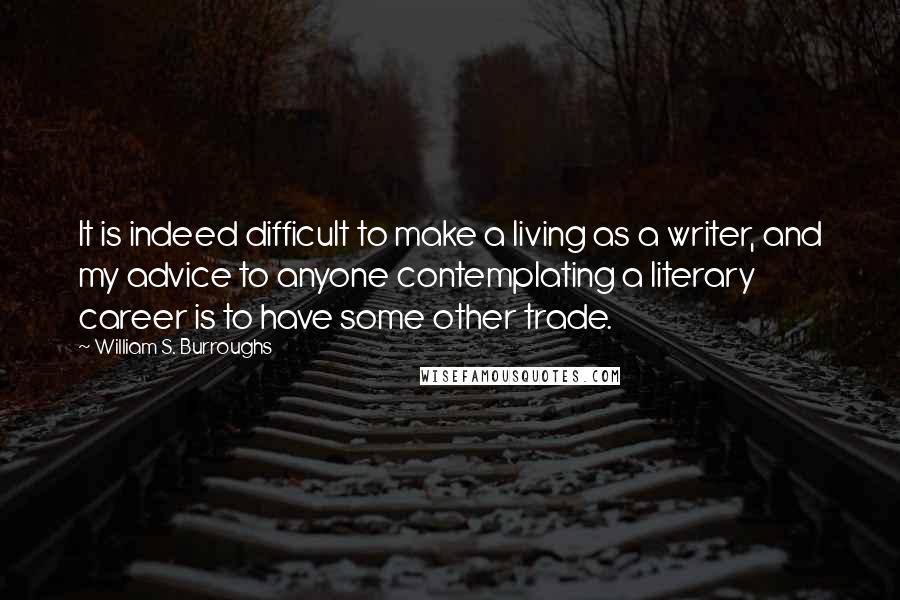 William S. Burroughs Quotes: It is indeed difficult to make a living as a writer, and my advice to anyone contemplating a literary career is to have some other trade.