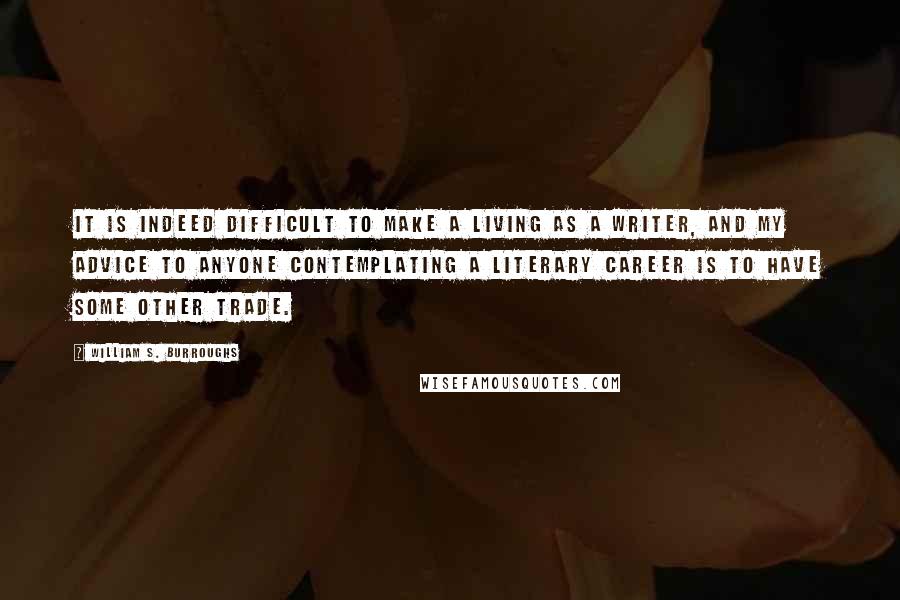 William S. Burroughs Quotes: It is indeed difficult to make a living as a writer, and my advice to anyone contemplating a literary career is to have some other trade.