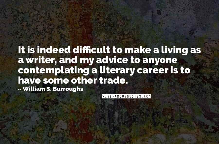William S. Burroughs Quotes: It is indeed difficult to make a living as a writer, and my advice to anyone contemplating a literary career is to have some other trade.