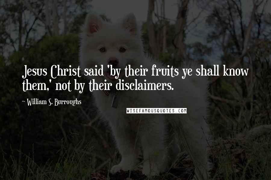 William S. Burroughs Quotes: Jesus Christ said 'by their fruits ye shall know them,' not by their disclaimers.