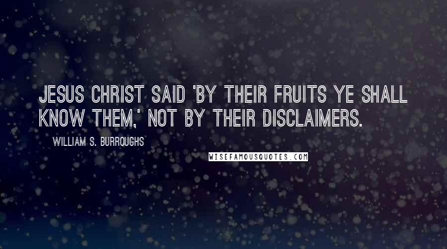 William S. Burroughs Quotes: Jesus Christ said 'by their fruits ye shall know them,' not by their disclaimers.