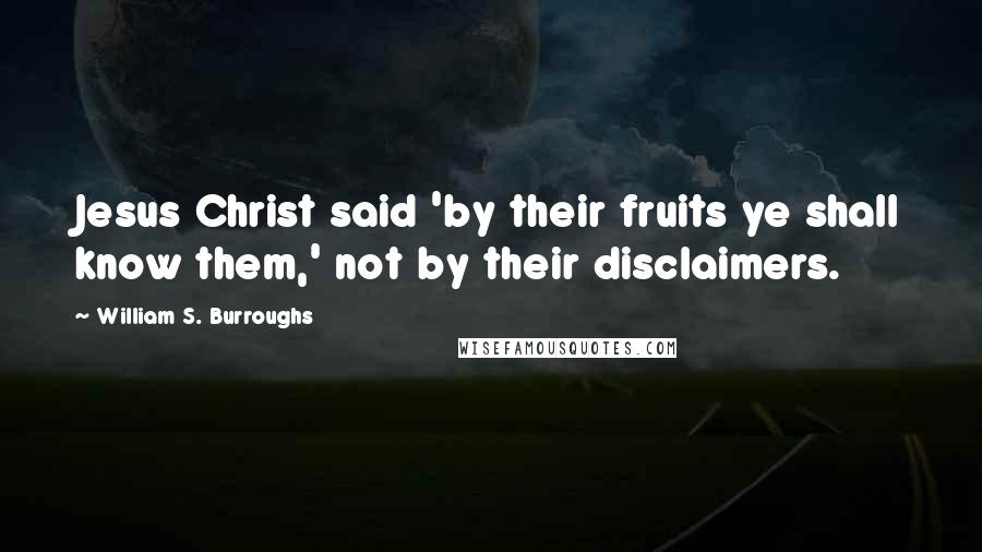 William S. Burroughs Quotes: Jesus Christ said 'by their fruits ye shall know them,' not by their disclaimers.