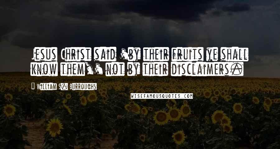 William S. Burroughs Quotes: Jesus Christ said 'by their fruits ye shall know them,' not by their disclaimers.