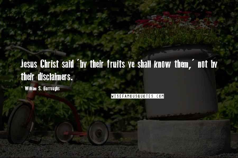 William S. Burroughs Quotes: Jesus Christ said 'by their fruits ye shall know them,' not by their disclaimers.