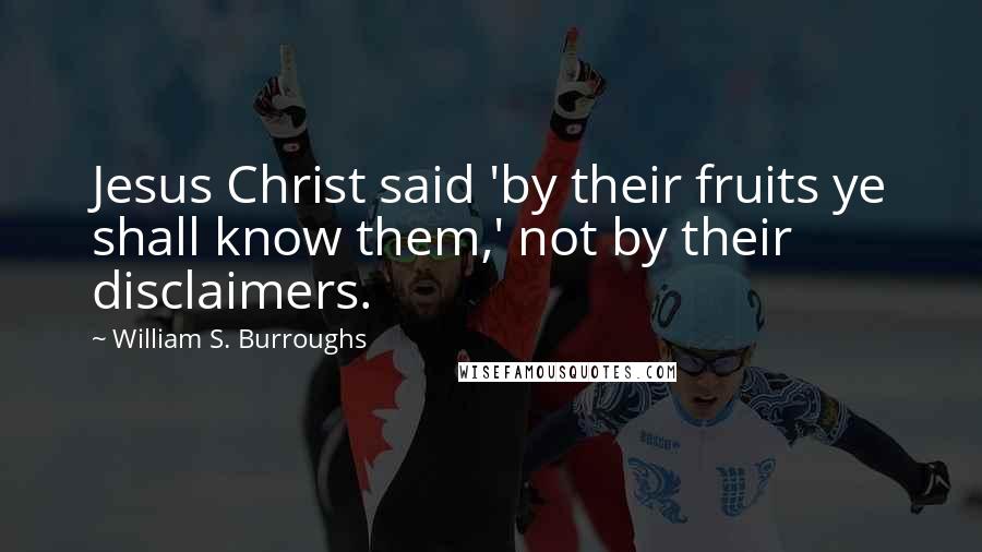 William S. Burroughs Quotes: Jesus Christ said 'by their fruits ye shall know them,' not by their disclaimers.