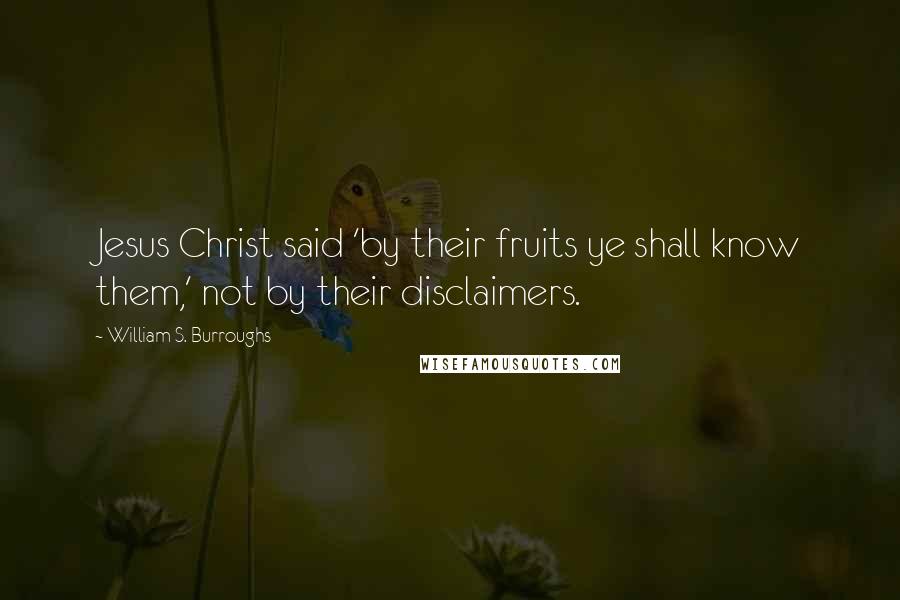 William S. Burroughs Quotes: Jesus Christ said 'by their fruits ye shall know them,' not by their disclaimers.