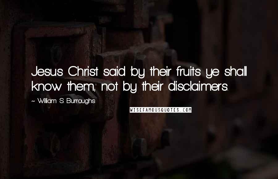 William S. Burroughs Quotes: Jesus Christ said 'by their fruits ye shall know them,' not by their disclaimers.