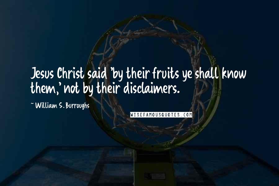 William S. Burroughs Quotes: Jesus Christ said 'by their fruits ye shall know them,' not by their disclaimers.