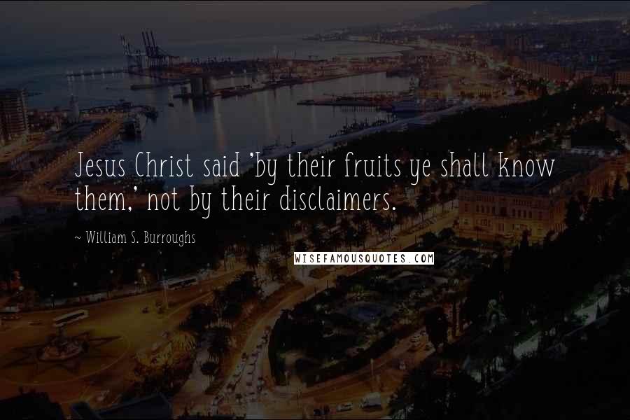 William S. Burroughs Quotes: Jesus Christ said 'by their fruits ye shall know them,' not by their disclaimers.