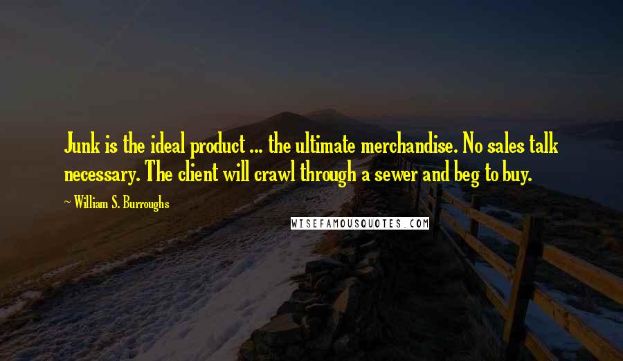 William S. Burroughs Quotes: Junk is the ideal product ... the ultimate merchandise. No sales talk necessary. The client will crawl through a sewer and beg to buy.