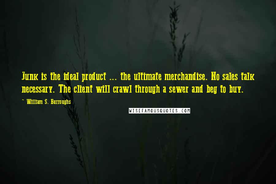 William S. Burroughs Quotes: Junk is the ideal product ... the ultimate merchandise. No sales talk necessary. The client will crawl through a sewer and beg to buy.