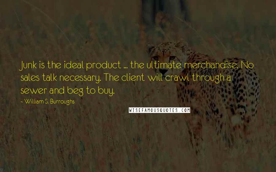 William S. Burroughs Quotes: Junk is the ideal product ... the ultimate merchandise. No sales talk necessary. The client will crawl through a sewer and beg to buy.