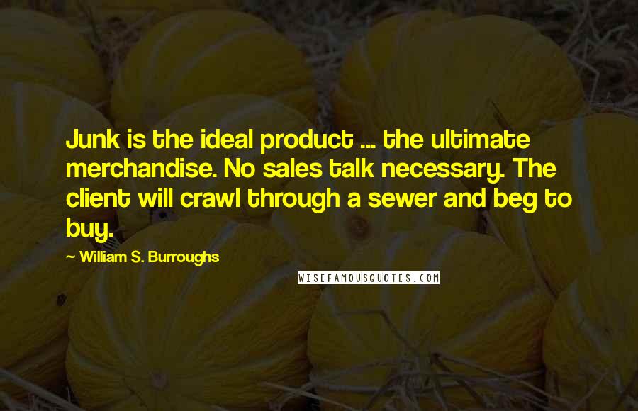 William S. Burroughs Quotes: Junk is the ideal product ... the ultimate merchandise. No sales talk necessary. The client will crawl through a sewer and beg to buy.