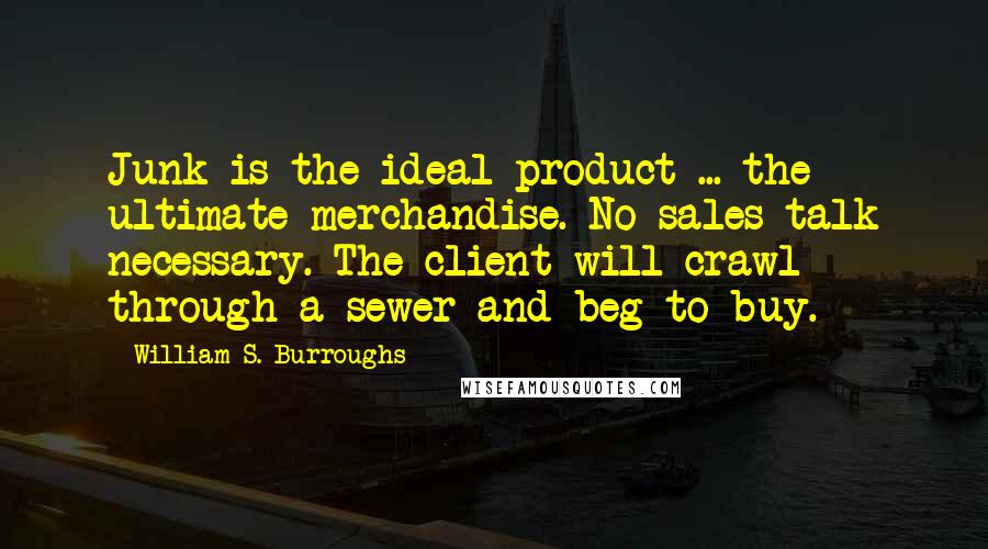 William S. Burroughs Quotes: Junk is the ideal product ... the ultimate merchandise. No sales talk necessary. The client will crawl through a sewer and beg to buy.