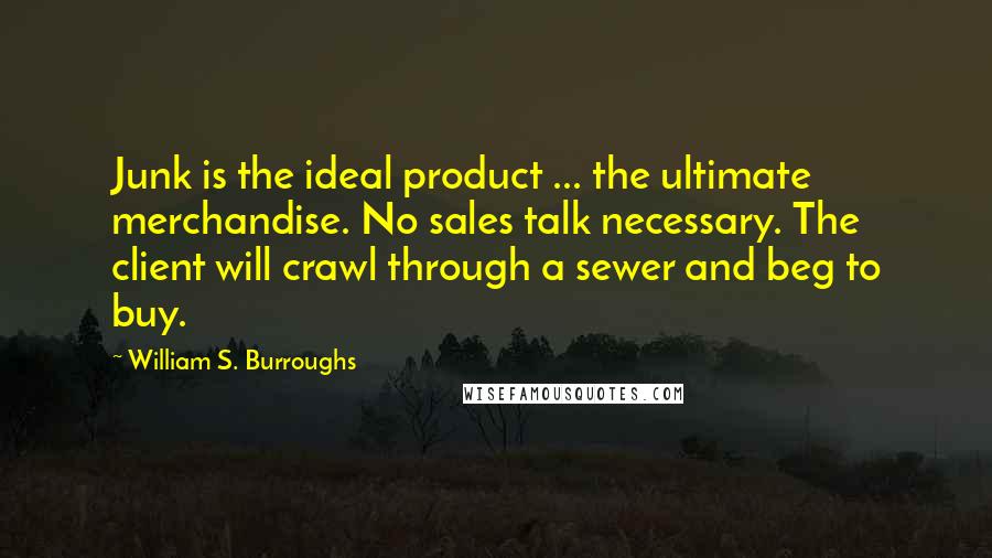 William S. Burroughs Quotes: Junk is the ideal product ... the ultimate merchandise. No sales talk necessary. The client will crawl through a sewer and beg to buy.