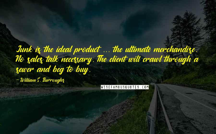 William S. Burroughs Quotes: Junk is the ideal product ... the ultimate merchandise. No sales talk necessary. The client will crawl through a sewer and beg to buy.