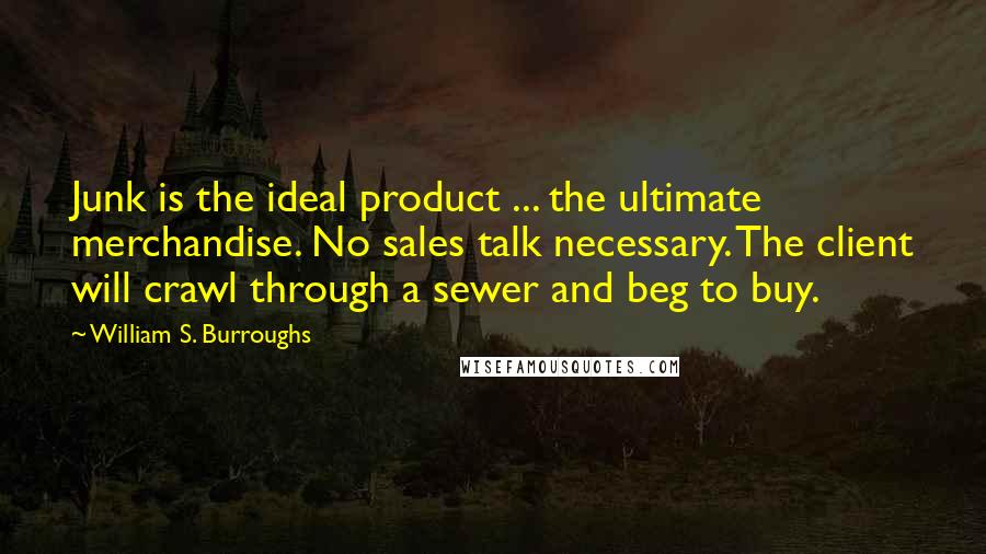 William S. Burroughs Quotes: Junk is the ideal product ... the ultimate merchandise. No sales talk necessary. The client will crawl through a sewer and beg to buy.