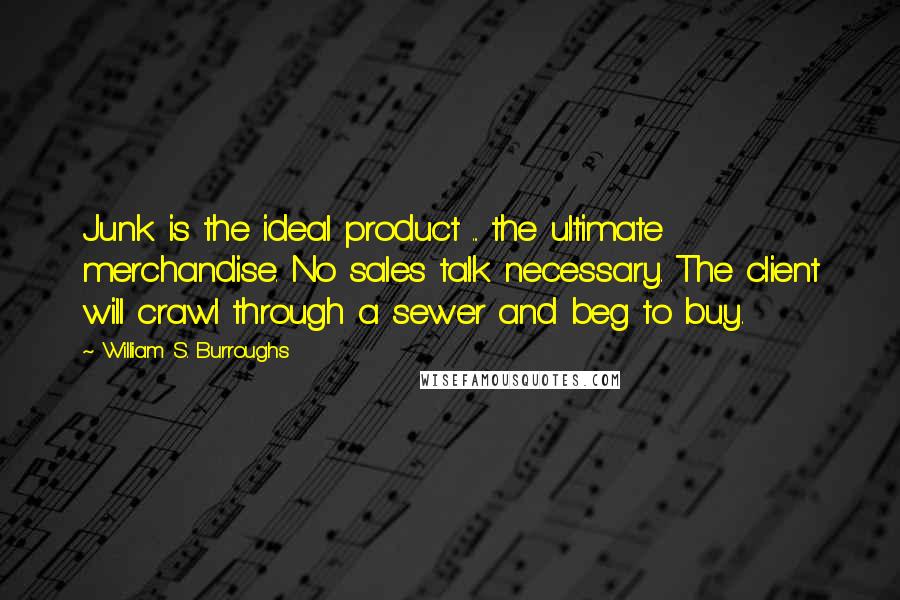 William S. Burroughs Quotes: Junk is the ideal product ... the ultimate merchandise. No sales talk necessary. The client will crawl through a sewer and beg to buy.