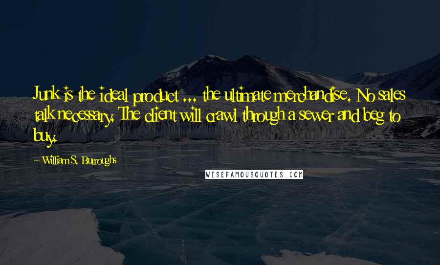 William S. Burroughs Quotes: Junk is the ideal product ... the ultimate merchandise. No sales talk necessary. The client will crawl through a sewer and beg to buy.
