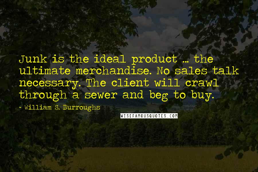 William S. Burroughs Quotes: Junk is the ideal product ... the ultimate merchandise. No sales talk necessary. The client will crawl through a sewer and beg to buy.