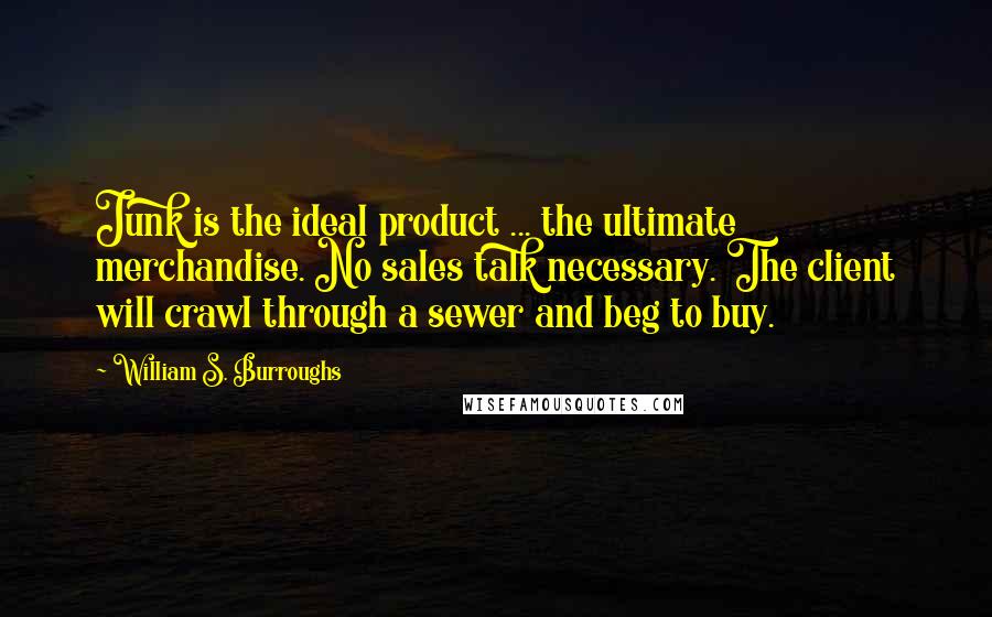 William S. Burroughs Quotes: Junk is the ideal product ... the ultimate merchandise. No sales talk necessary. The client will crawl through a sewer and beg to buy.