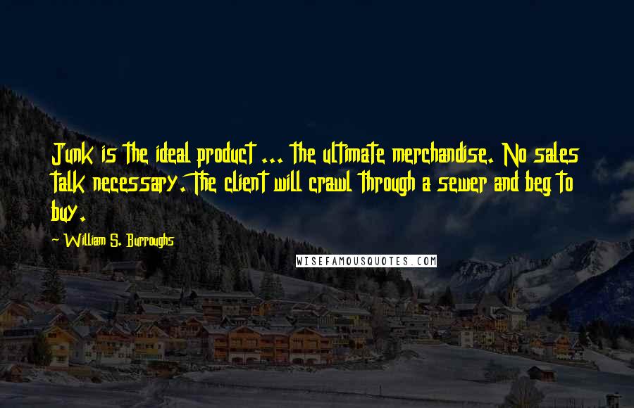 William S. Burroughs Quotes: Junk is the ideal product ... the ultimate merchandise. No sales talk necessary. The client will crawl through a sewer and beg to buy.
