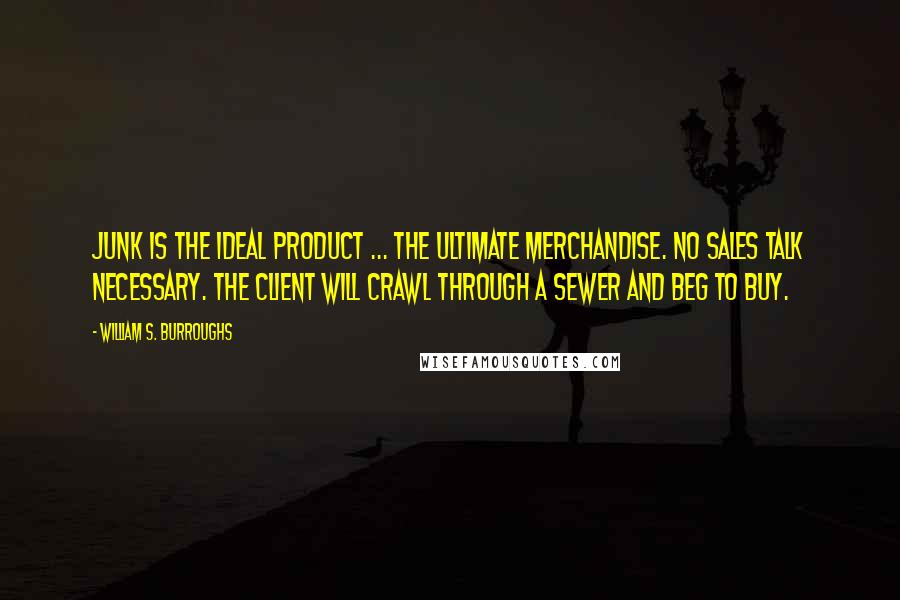 William S. Burroughs Quotes: Junk is the ideal product ... the ultimate merchandise. No sales talk necessary. The client will crawl through a sewer and beg to buy.