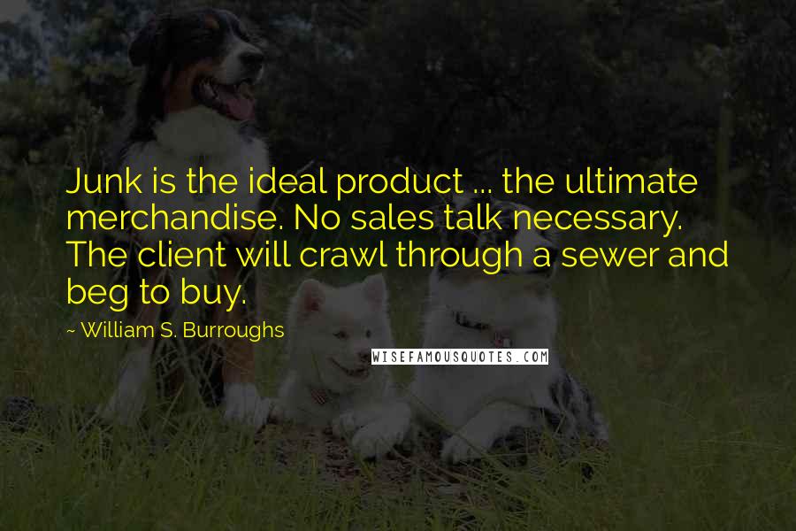 William S. Burroughs Quotes: Junk is the ideal product ... the ultimate merchandise. No sales talk necessary. The client will crawl through a sewer and beg to buy.