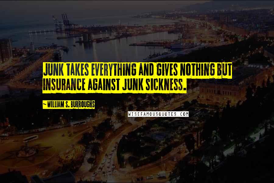 William S. Burroughs Quotes: Junk takes everything and gives nothing but insurance against junk sickness.