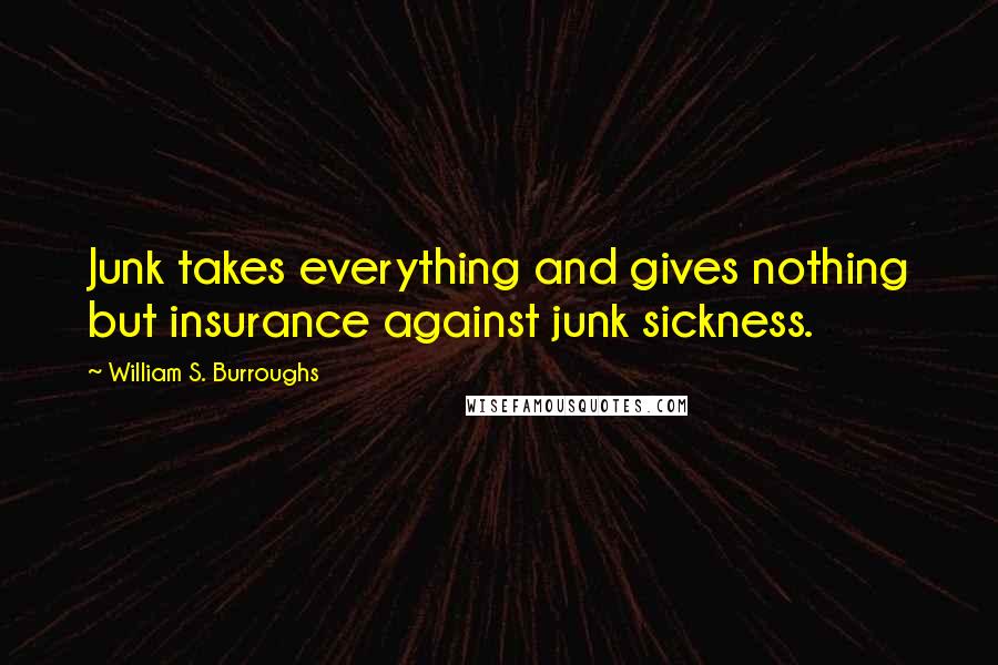 William S. Burroughs Quotes: Junk takes everything and gives nothing but insurance against junk sickness.