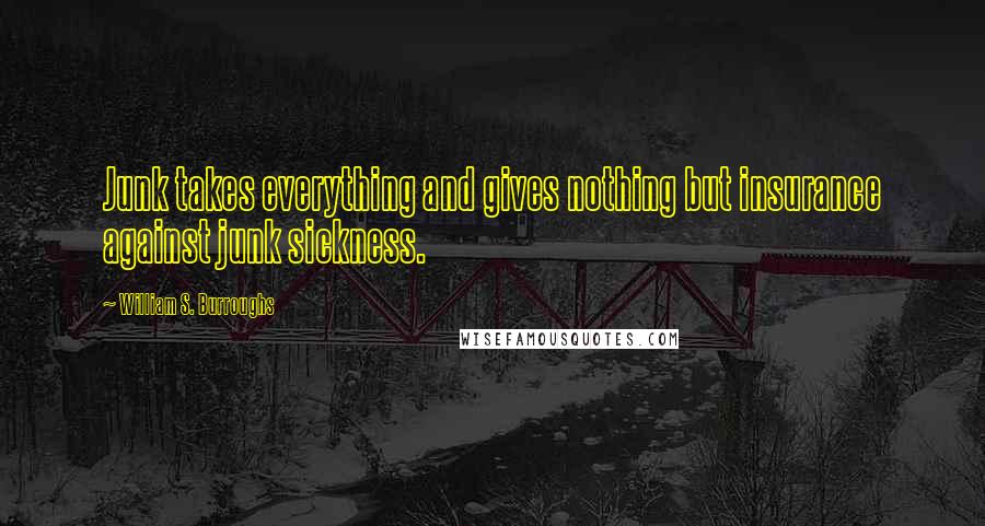 William S. Burroughs Quotes: Junk takes everything and gives nothing but insurance against junk sickness.