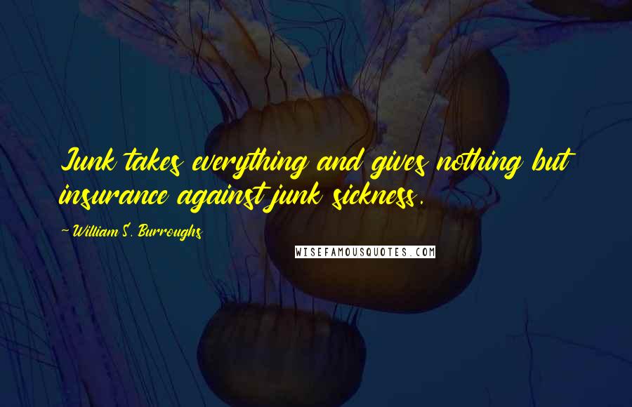 William S. Burroughs Quotes: Junk takes everything and gives nothing but insurance against junk sickness.