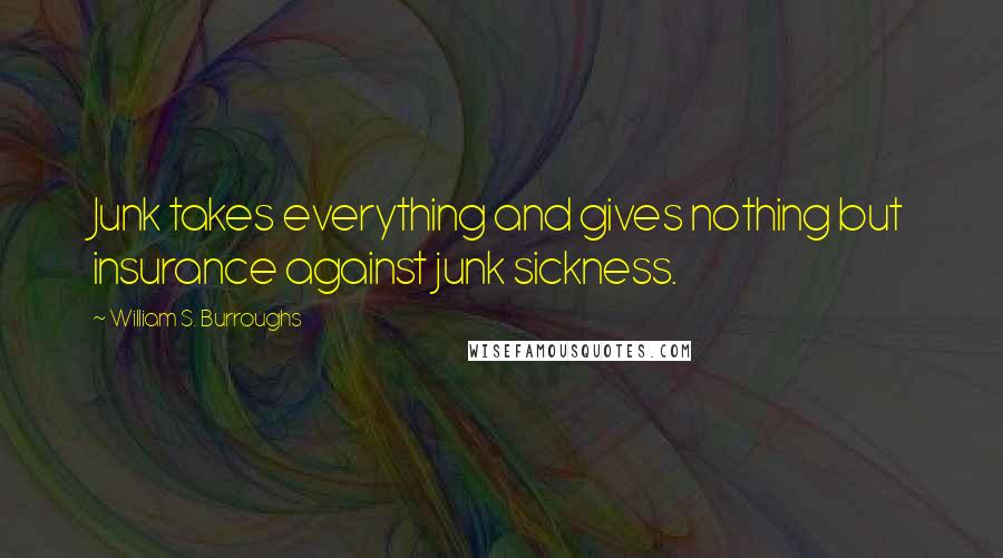 William S. Burroughs Quotes: Junk takes everything and gives nothing but insurance against junk sickness.