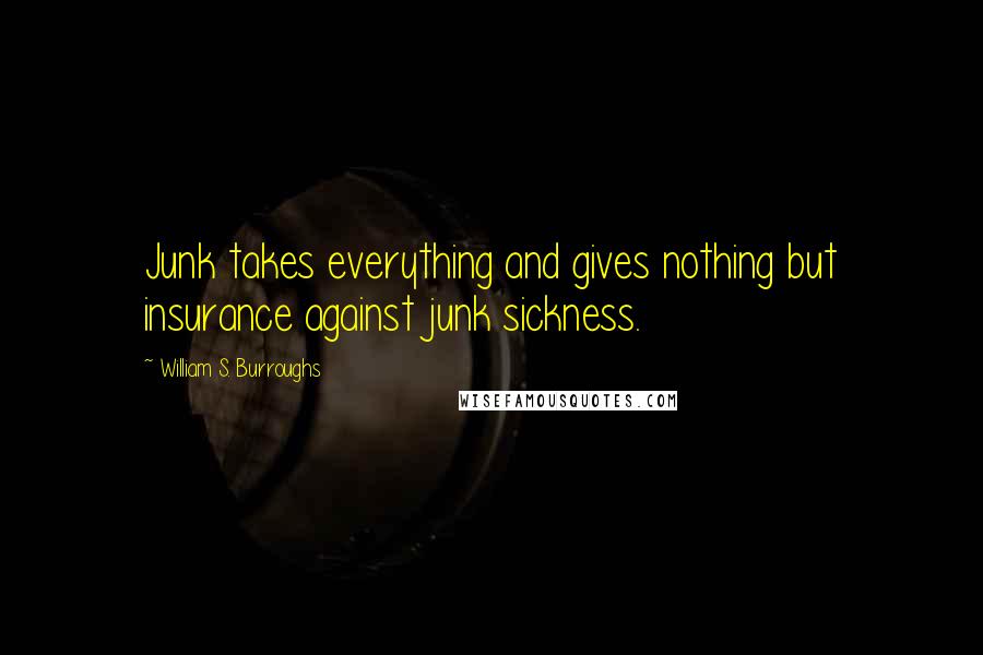William S. Burroughs Quotes: Junk takes everything and gives nothing but insurance against junk sickness.