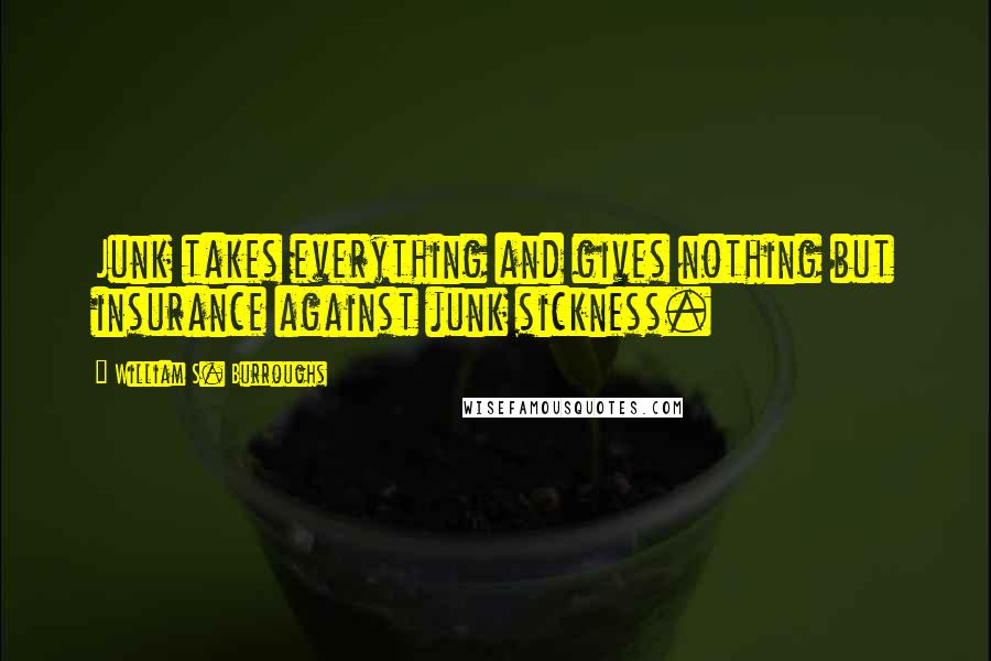 William S. Burroughs Quotes: Junk takes everything and gives nothing but insurance against junk sickness.