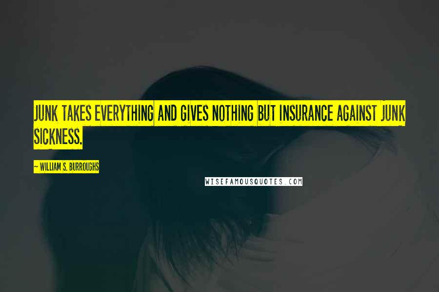 William S. Burroughs Quotes: Junk takes everything and gives nothing but insurance against junk sickness.