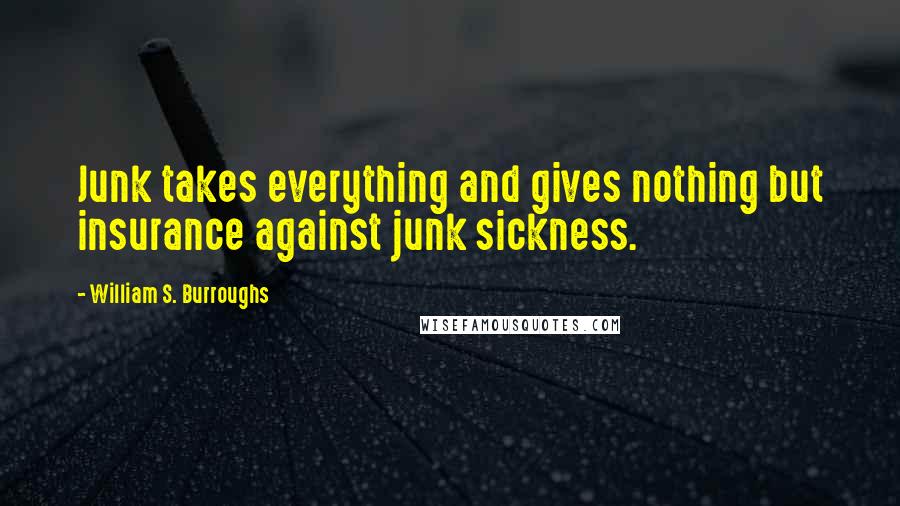 William S. Burroughs Quotes: Junk takes everything and gives nothing but insurance against junk sickness.