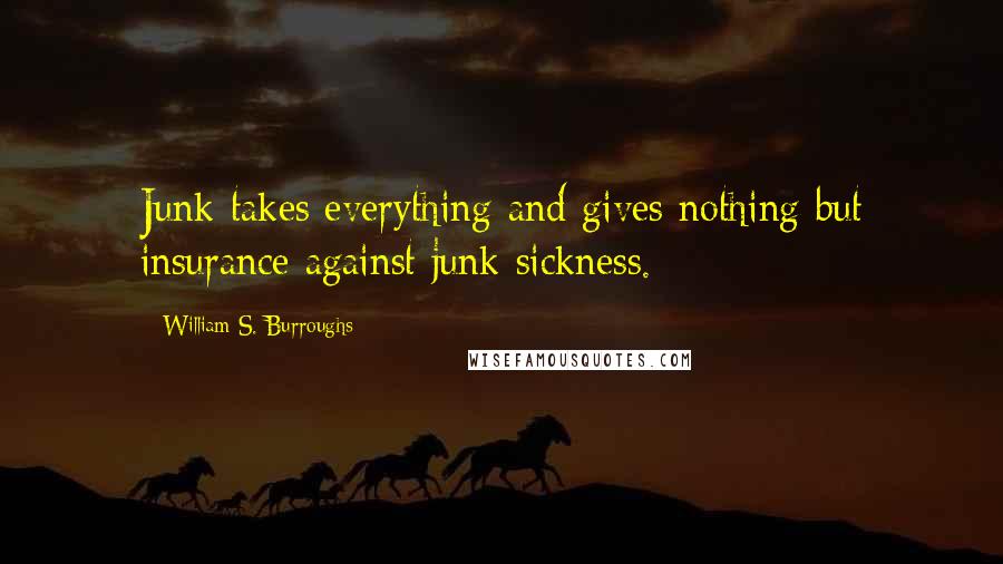 William S. Burroughs Quotes: Junk takes everything and gives nothing but insurance against junk sickness.
