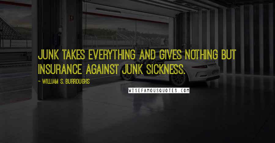 William S. Burroughs Quotes: Junk takes everything and gives nothing but insurance against junk sickness.