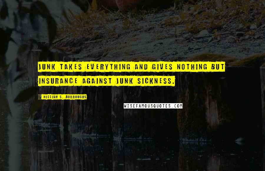 William S. Burroughs Quotes: Junk takes everything and gives nothing but insurance against junk sickness.