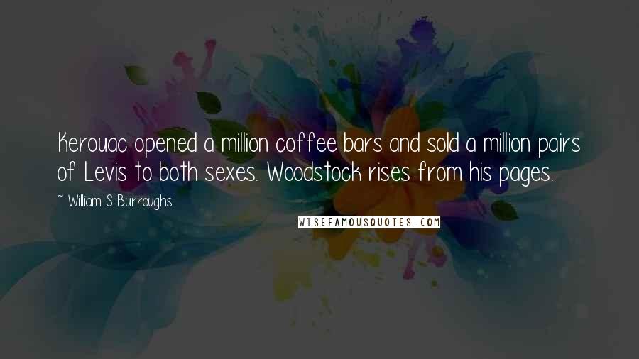 William S. Burroughs Quotes: Kerouac opened a million coffee bars and sold a million pairs of Levis to both sexes. Woodstock rises from his pages.