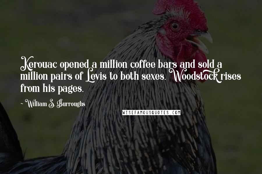 William S. Burroughs Quotes: Kerouac opened a million coffee bars and sold a million pairs of Levis to both sexes. Woodstock rises from his pages.