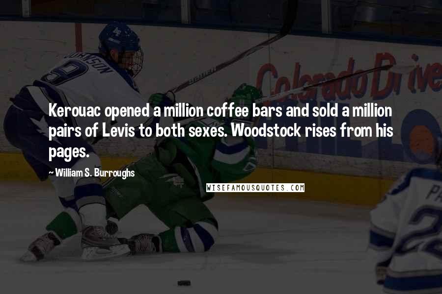 William S. Burroughs Quotes: Kerouac opened a million coffee bars and sold a million pairs of Levis to both sexes. Woodstock rises from his pages.