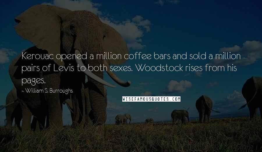 William S. Burroughs Quotes: Kerouac opened a million coffee bars and sold a million pairs of Levis to both sexes. Woodstock rises from his pages.