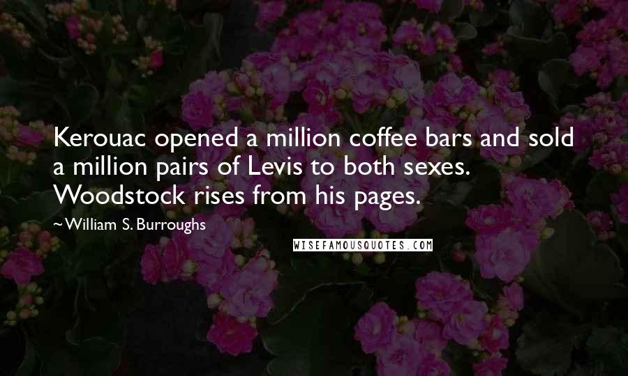 William S. Burroughs Quotes: Kerouac opened a million coffee bars and sold a million pairs of Levis to both sexes. Woodstock rises from his pages.