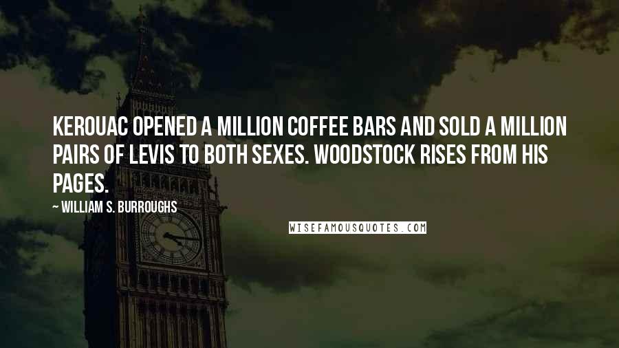 William S. Burroughs Quotes: Kerouac opened a million coffee bars and sold a million pairs of Levis to both sexes. Woodstock rises from his pages.