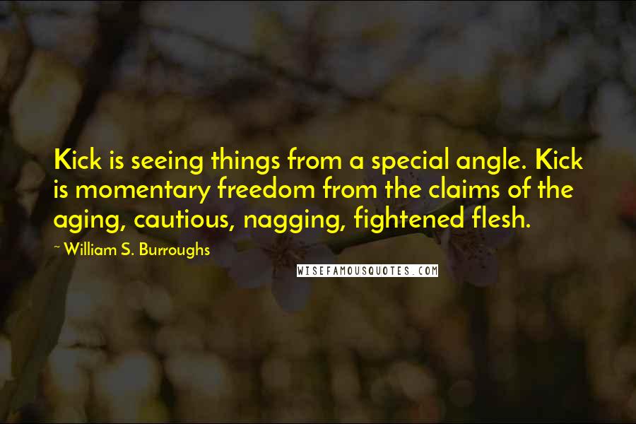 William S. Burroughs Quotes: Kick is seeing things from a special angle. Kick is momentary freedom from the claims of the aging, cautious, nagging, fightened flesh.
