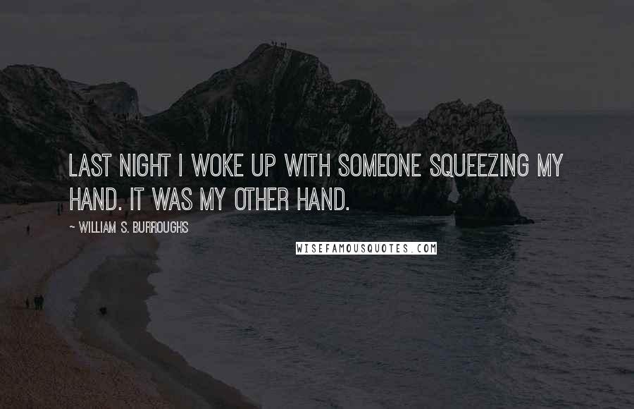 William S. Burroughs Quotes: Last night I woke up with someone squeezing my hand. It was my other hand.